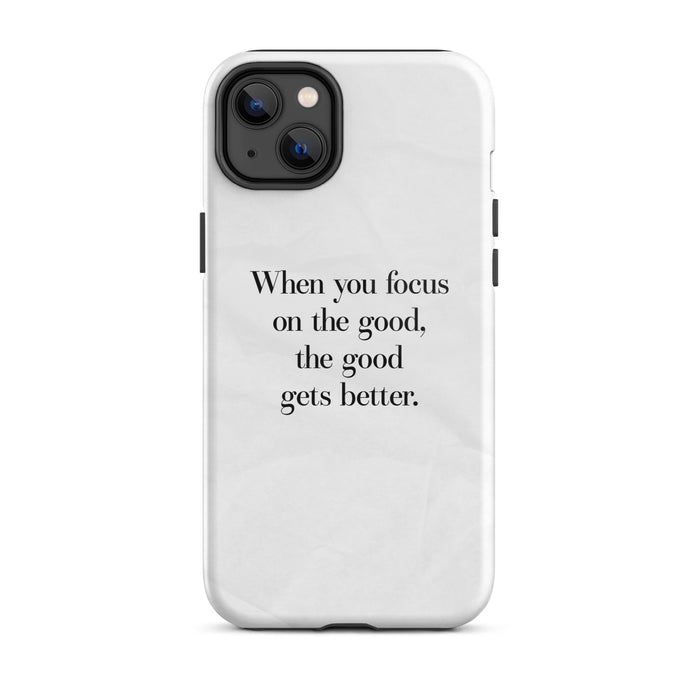 iphone case "when you focus on the good, the good gets better." quote