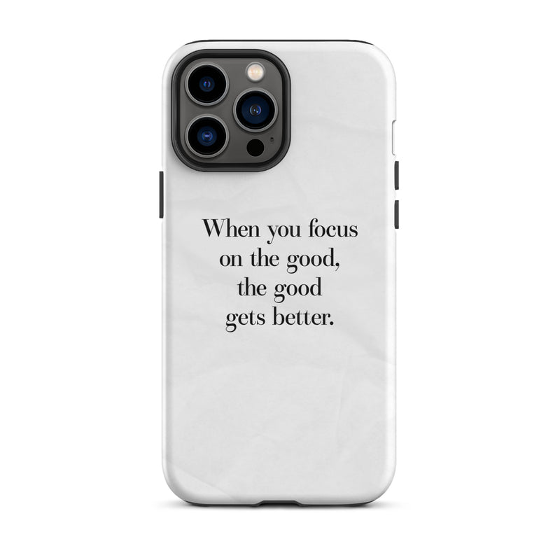 iphone case "when you focus on the good, the good gets better." quote